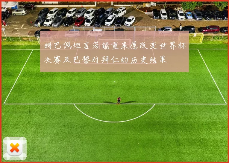 姆巴佩坦言若能重来愿改变世界杯决赛及巴黎对拜仁的历史结果